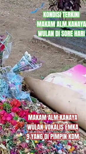 Kondisi Terkini makam Alm.kanaya wulan di sore hari menjelang magrib,Alfatihah