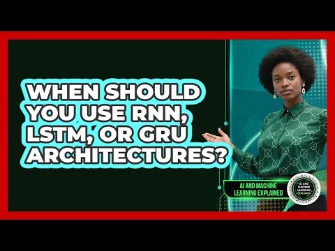 When Should You Use RNN, LSTM, Or GRU Architectures? - AI and Machine Learning Explained