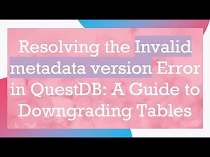 Resolving the Invalid metadata version Error in QuestDB: A Guide to Downgrading Tables