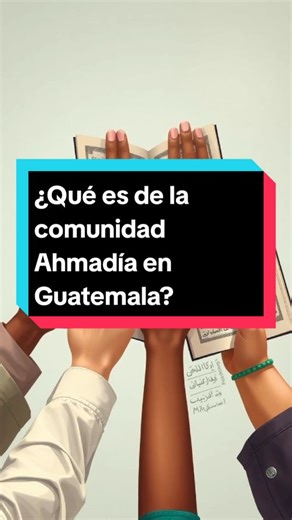La Comunidad Ahmadía en Guatemala: Creencias y Respeto