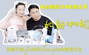 大叔挑战SPA机刷脸第八天详细介绍如新SPA机和lumispa的工作原理和使用技巧