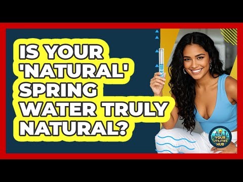 Is Your 'natural' Spring Water Truly Natural? - Your Utilities Hub