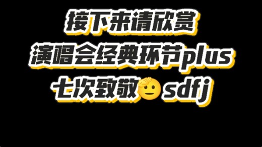 请欣赏演唱会经典环节plus七次致敬🫡sdfj