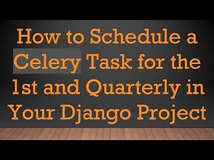 How to Schedule a Celery Task for the 1st and Quarterly in Your Django Project