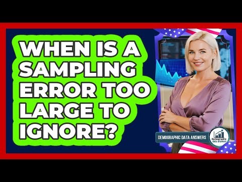 When Is a Sampling Error Too Large to Ignore?