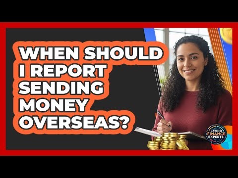 When Should I Report Sending Money Overseas?