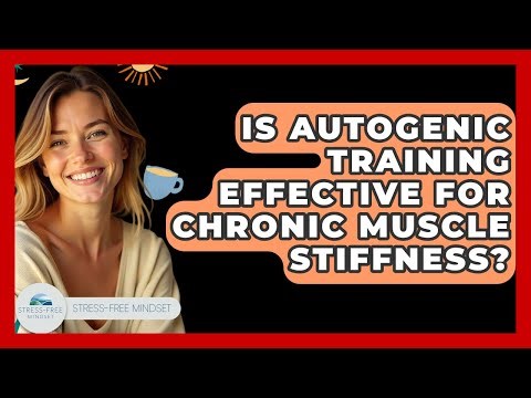 Is Autogenic Training Effective For Chronic Muscle Stiffness? - Stress Free Mindset