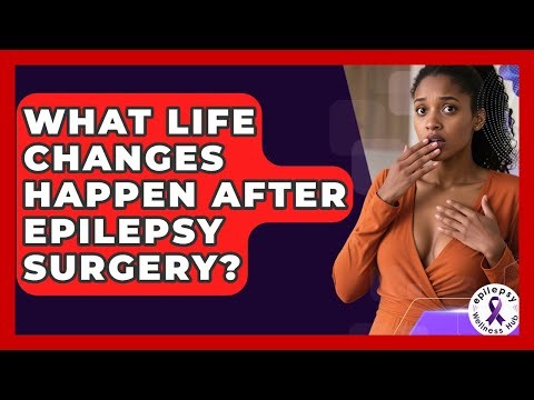 What Life Changes Happen After Epilepsy Surgery? - Epilepsy Wellness Hub