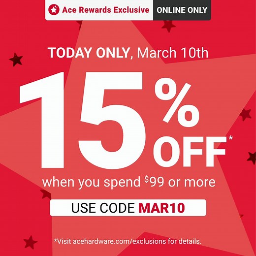 TODAY ONLY, Ace rewards members save 15% when you spend $99 on select regular-priced items online. Promo code: MAR10. Not a member? Sign up for free! | Ace Hardware
