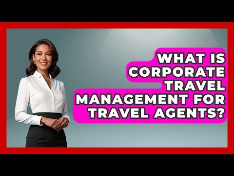 What Is Corporate Travel Management For Travel Agents? - Travel Agents Playbook