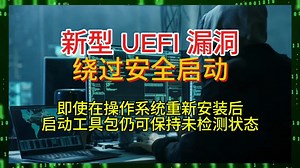 新型 UEFI 漏洞绕过安全启动 —— 即使在操作系统重新安装后，启动工具包仍可保持未检测状态