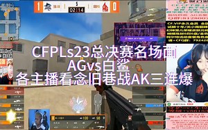 CFPLs22总决赛名场面 各主播看念旧巷战AK三连爆