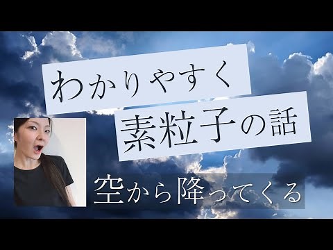 [An easy-to-understand explanation of elementary particles] They are falling from the sky!