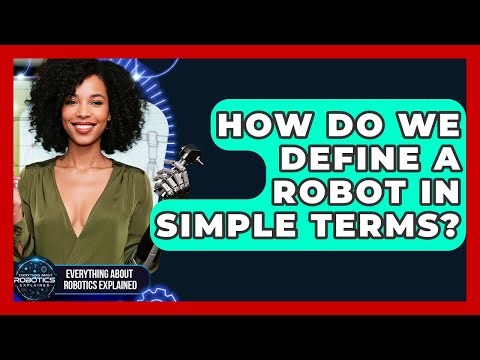 How Do We Define A Robot In Simple Terms? - Everything About Robotics Explained