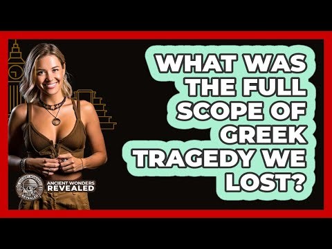 What Was The Full Scope Of Greek Tragedy We Lost? - Ancient Wonders Revealed