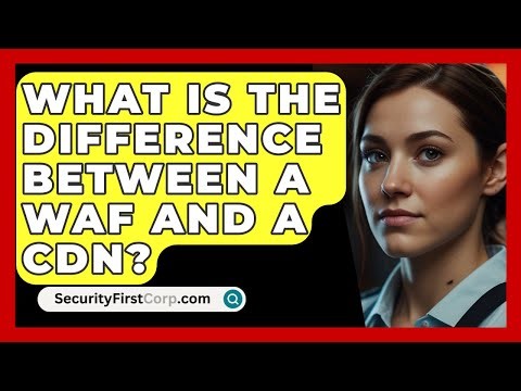 What Is The Difference Between A WAF And A CDN? - SecurityFirstCorp.com