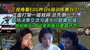 三视角看EDG昨日6局训练赛所有3V3!打架一碰就碎总先倒一个!临场决策沟通交流需加强!一鸡却倒五每日大复盘环节!