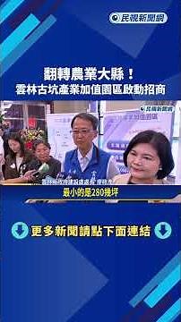 翻轉農業大縣! 雲林古坑產業加值園區啟動招商－民視新聞