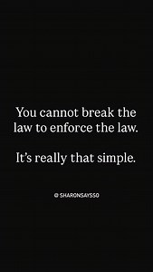 Things that are against the law: Excessive force Murder Search and seizure without a warrant Immigration officials arresting US citizens Defying court orders Denying due process You cannot break the law to enforce the law. Period. | Sharon McMahon