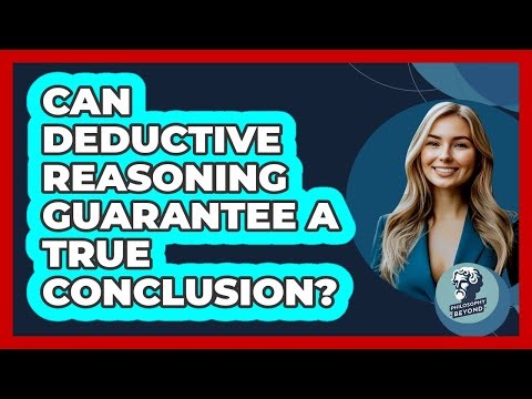 Can Deductive Reasoning Guarantee A True Conclusion? - Philosophy Beyond