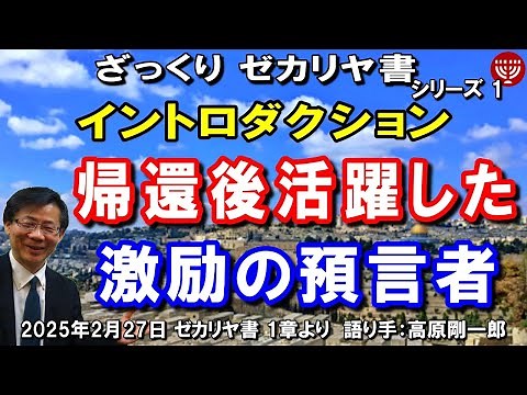 #727 ざっくりゼカリヤ書①「イントロダクション」～帰還後活躍した激励の預言者～ ゼカリヤ書 1章より 高原剛一郎 2025年2月27日