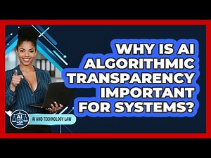 Why Is AI Algorithmic Transparency Important For Systems? - AI and Technology Law