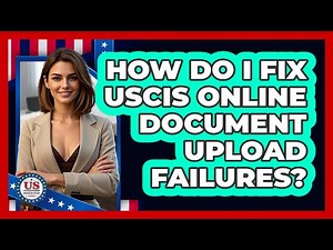 How Do I Fix USCIS Online Document Upload Failures? - US Citizenship Immigration Guide