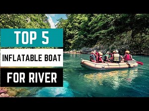 Best Inflatable Boat For River in 2023 - You Won't Be Disappointed!