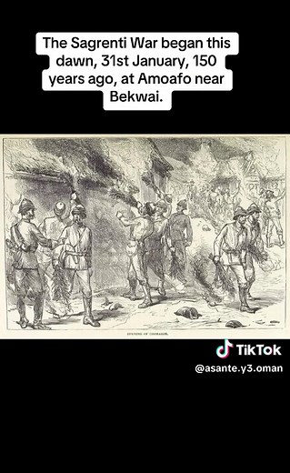 The Sagrenti War: The Battles of Amoafo and Odasu and the Fall of 'Commassie'______ The Sagrenti War began this dawn, 31st January, 150 years ago, at Amoafo near Bekwai. The Asante army, led by Bantamahene, General Baffour Amankwatia, clashed with the invading British army led by General Sir Garnet Wolseley for the first time on Asante soil. After three days of battle during which General Amankwatia perished, the Asante army withdrew from Amoafo and made its last stand at River Oda at Odasu. Bef