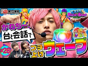 EXITのPACHI⇄BANG＃26 「かねちー、台と会話でブチ上げウェーブ!!」