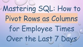 mastering-sql-how-to-pivot-rows-as-columns-for-employee-times-over-the-last-7-days-by-vlogize