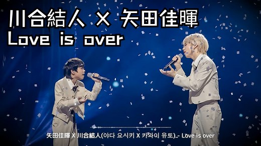 川合結人 X 矢田佳暉 - Love is over 纯享版 (ღ˘⌣˘ღ)