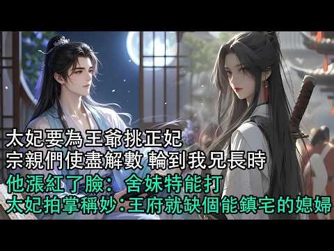 【一口氣看完】太妃要為王爺挑正妃。宗親們使盡解數，輪到我兄長時，他漲紅了臉：舍妹特能打。太妃拍掌稱妙：王府就缺個能鎮宅的媳婦#古言 #有聲小說 #情感故事