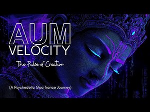 AUM Velocity - The Pulse of Creation (A Psychedelic Goa Trance Journey)
