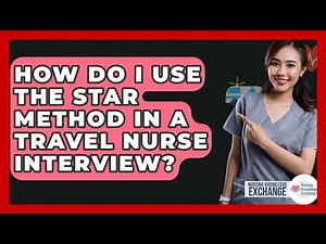 How Do I Use The STAR Method In A Travel Nurse Interview? - Nursing Knowledge Exchange