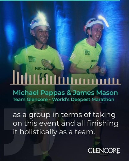 What did competing in the World’s Deepest Marathon teach Glencore’s James Mason and Michael Pappas about teamwork? Listen to our interview with them both after they crossed the finish line. We’re proud of their achievement completing the race 1,120 metres below the surface and helping to set a new Guinness World Record – and of the way their achievement embodies what is important to Glencore - resilience, collaboration and excellence, safely delivered. | Glencore
