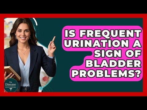 Is Frequent Urination A Sign Of Bladder Problems? - The Disease Encyclopedia