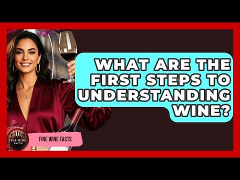 What Are The First Steps To Understanding Wine? - Fine Wine Facts