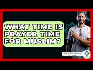 What Time Is Prayer Time For Muslim? - Islamic Knowledge Network
