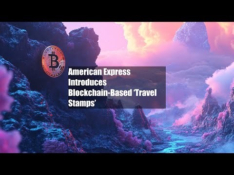 American Express Introduces Blockchain-Based ‘Travel Stamps’