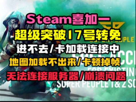 Steam喜加一，超级突破17号转免，进不去，卡加载，地图加载不出来，卡顿掉帧，无法连接服务器，崩溃问题