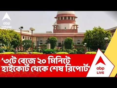 Supreme Court: ৩টে বেজে ২০ মিনিটে হাইকোর্ট থেকে শেষ রিপোর্ট এসেছিল: সুপ্রিম কোর্ট