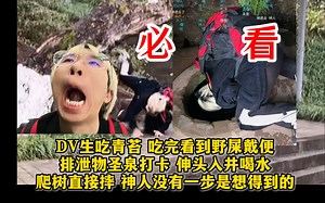 必看变态极致剧情！DV生吃青苔，吃完看到野屎戴便，排泄物圣泉打卡，伸头入井喝水，爬树直接摔。德云色神人没有一步是正常人想得到的！