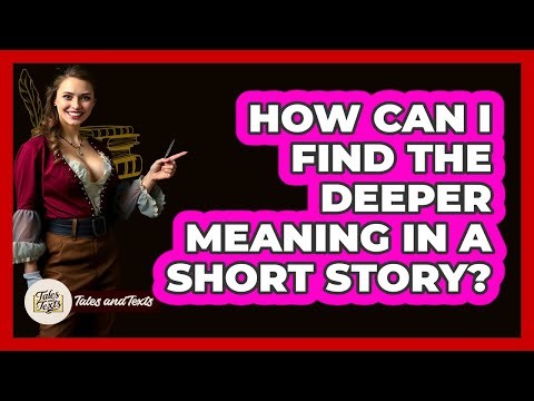 How Can I Find The Deeper Meaning In A Short Story? - Tales And Texts