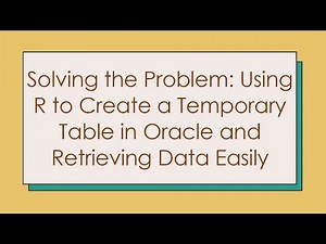 Solving the Problem: Using R to Create a Temporary Table in Oracle and Retrieving Data Easily