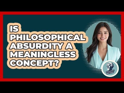 Is Philosophical Absurdity A Meaningless Concept? - Philosophy Beyond