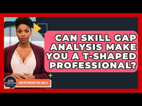 Can Skill Gap Analysis Make You A T-shaped Professional? - Job Interview Pro Skills