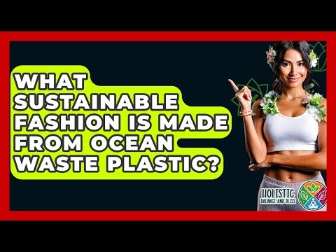 What Sustainable Fashion Is Made From Ocean Waste Plastic? - Holistic Balance And Bliss