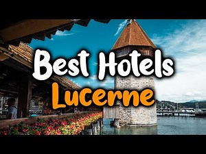 Best Hotels In Lucerne - For Families, Couples, Work Trips, Luxury & Budget