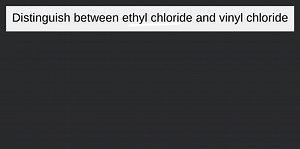 Distinguish between ethyl chloride and vinyl chloride... | Filo